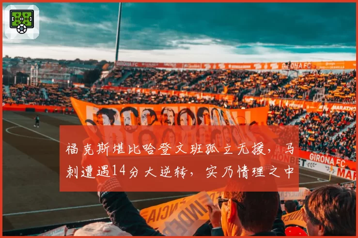 福克斯堪比哈登文班孤立无援，马刺遭遇14分大逆转，实乃情理之中