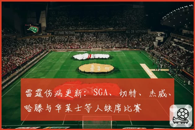 雷霆伤病更新:SGA、切特、杰威、哈滕与华莱士等人缺席比赛