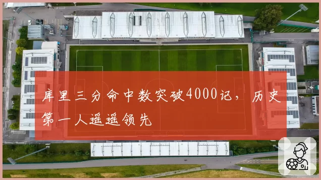 库里三分命中数突破4000记，历史第一人遥遥领先