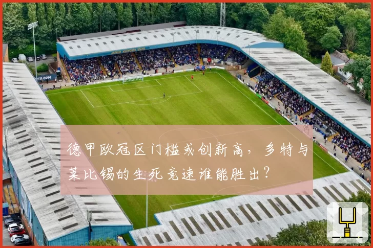 德甲欧冠区门槛或创新高，多特与莱比锡的生死竞速谁能胜出？