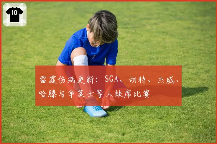 雷霆伤病更新:SGA、切特、杰威、哈滕与华莱士等人缺席比赛