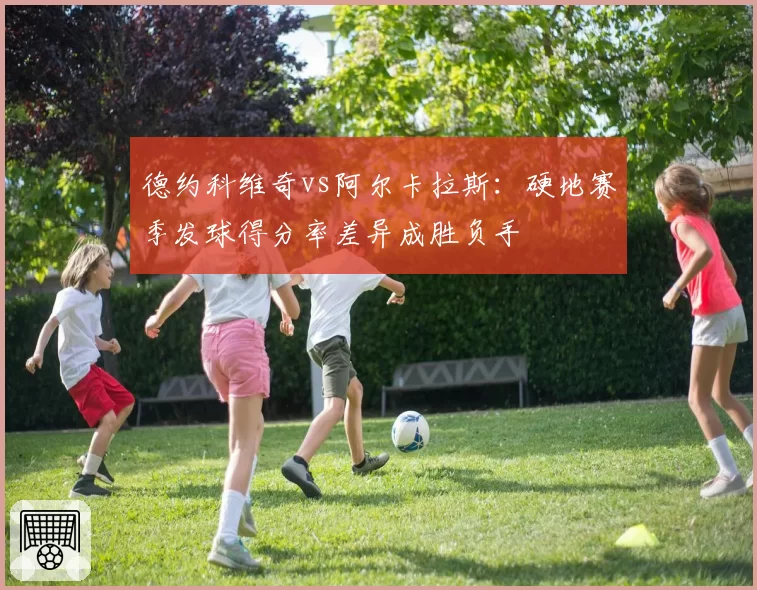 德约科维奇vs阿尔卡拉斯:硬地赛季发球得分率差异成胜负手