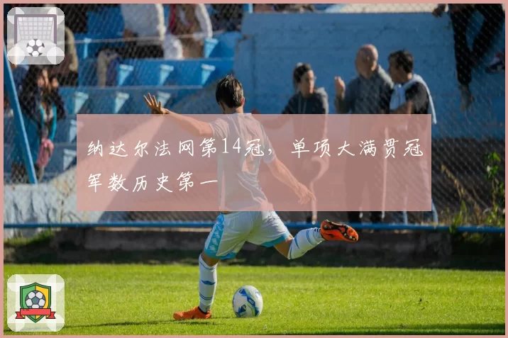 纳达尔法网第14冠，单项大满贯冠军数历史第一
