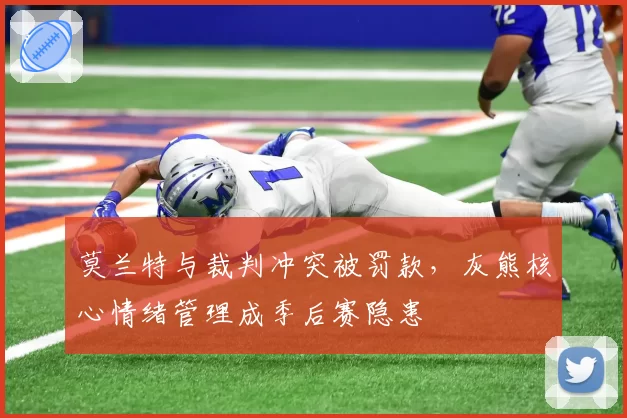 莫兰特与裁判冲突被罚款,灰熊核心情绪管理成季后赛隐患