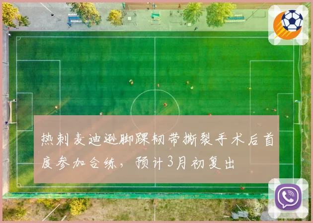 热刺麦迪逊脚踝韧带撕裂手术后首度参加合练，预计3月初复出