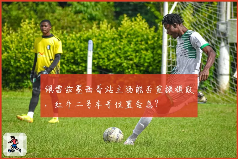 佩雷兹墨西哥站主场能否重振旗鼓，红牛二号车手位置告急？