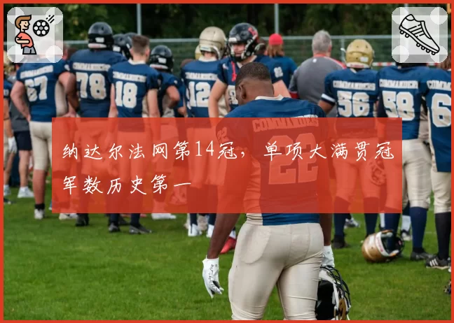 纳达尔法网第14冠，单项大满贯冠军数历史第一
