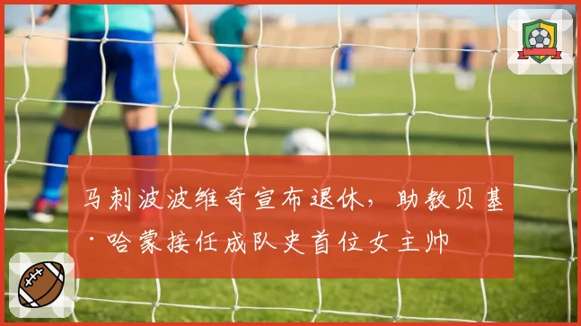 马刺波波维奇宣布退休，助教贝基·哈蒙接任成队史首位女主帅