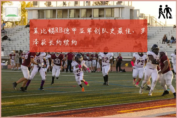 莱比锡RB德甲亚军创队史最佳,罗泽获长约续约