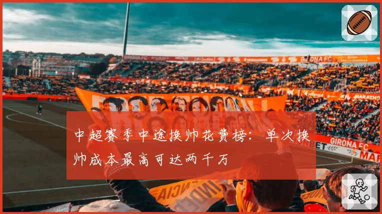 中超赛季中途换帅花费榜：单次换帅成本最高可达两千万