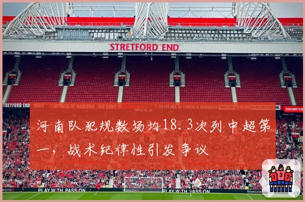 河南队犯规数场均18.3次列中超第一,战术纪律性引发争议