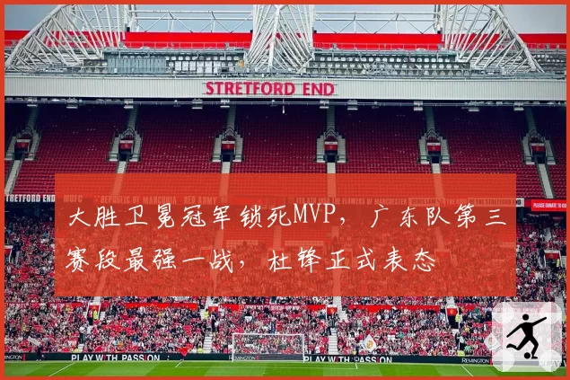 大胜卫冕冠军锁死MVP,广东队第三赛段最强一战,杜锋正式表态