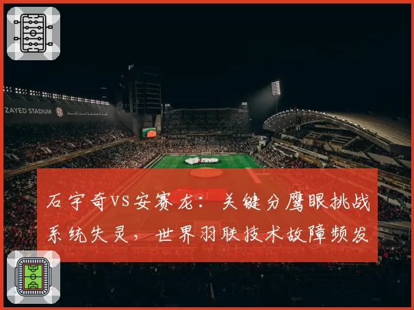 石宇奇vs安赛龙：关键分鹰眼挑战系统失灵，世界羽联技术故障频发引改革呼声
