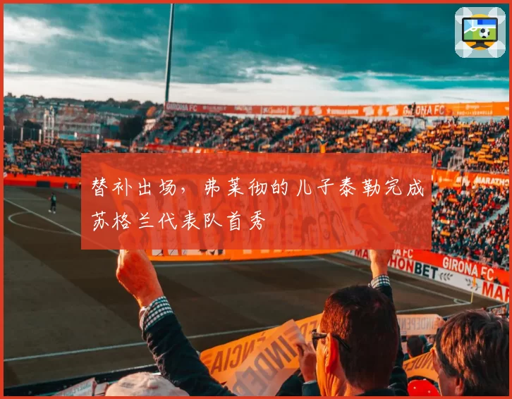 替补出场，弗莱彻的儿子泰勒完成苏格兰代表队首秀