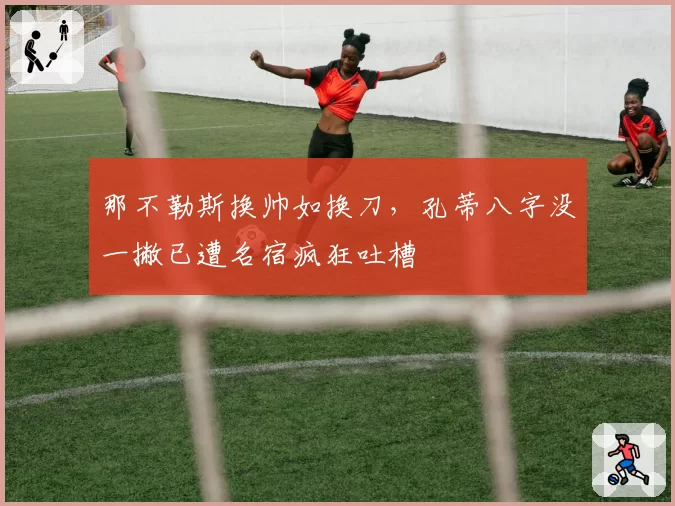 那不勒斯换帅如换刀，孔蒂八字没一撇已遭名宿疯狂吐槽
