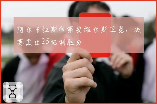 阿尔卡拉斯印第安维尔斯卫冕，决赛轰出25记制胜分