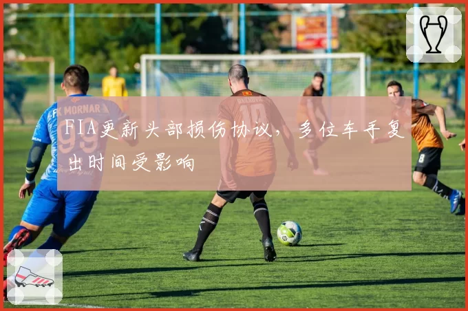 FIA更新头部损伤协议,多位车手复出时间受影响